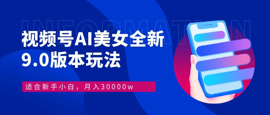 视频号AI美女全新玩法9.0 小白轻松上手 月入30000＋搞钱吧-网创项目资源站-副业项目-创业项目-搞钱项目搞钱吧