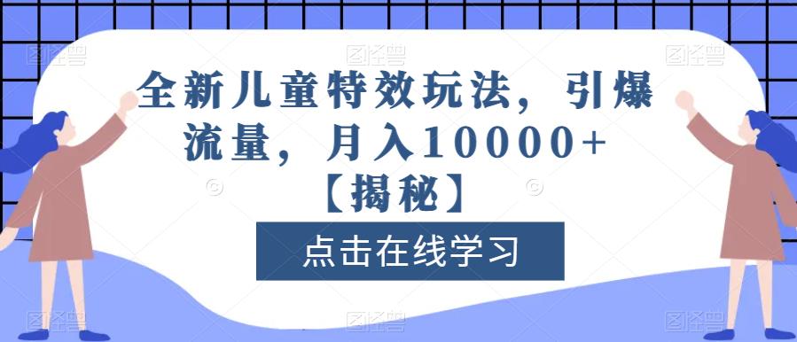 全新儿童特效玩法，引爆流量，月入10000+【揭秘】搞钱吧-网创项目资源站-副业项目-创业项目-搞钱项目搞钱吧