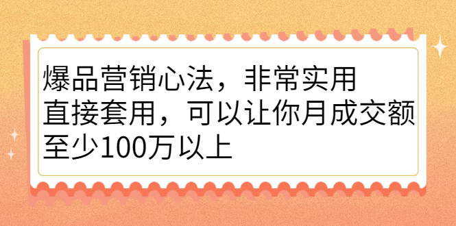 爆品营销心法，非常实用，直接套用，可以让你月成交额至少100万以上搞钱吧-网创项目资源站-副业项目-创业项目-搞钱项目搞钱吧