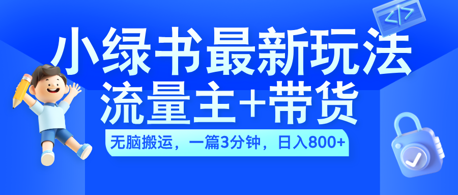 2024小绿书流量主+带货最新玩法，AI无脑搬运，一篇图文3分钟，日入800+搞钱吧-网创项目资源站-副业项目-创业项目-搞钱项目搞钱吧