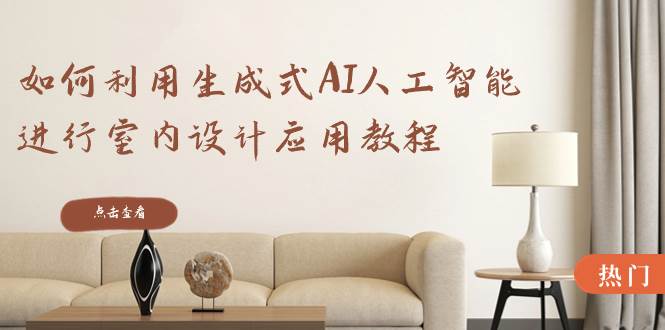 如何利用生成式AI人工智能进行室内设计应用教程（22节课）搞钱吧-网创项目资源站-副业项目-创业项目-搞钱项目搞钱吧