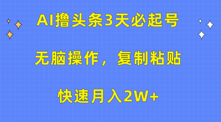 AI撸头条3天必起号，无脑操作3分钟1条，复制粘贴保守月入2W+搞钱吧-网创项目资源站-副业项目-创业项目-搞钱项目搞钱吧