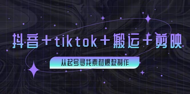 百万粉丝博主·抖音+tiktok+搬运+剪映，从起号寻找素材爆款制作搞钱吧-网创项目资源站-副业项目-创业项目-搞钱项目搞钱吧