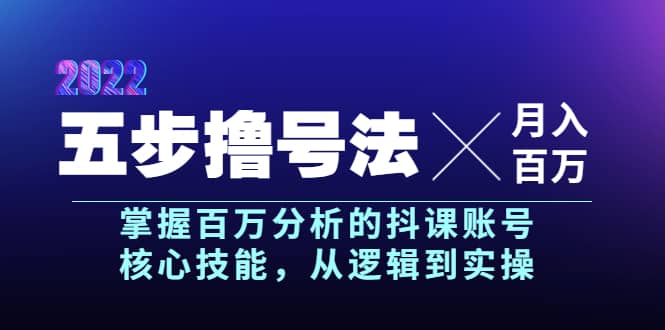 五步撸号法，掌握百万分析的抖课账号核心技能，从逻辑到实操，月入百万级搞钱吧-网创项目资源站-副业项目-创业项目-搞钱项目搞钱吧