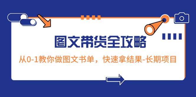 超火的图文带货全攻略：从0-1教你做图文书单，快速拿结果-长期项目搞钱吧-网创项目资源站-副业项目-创业项目-搞钱项目搞钱吧
