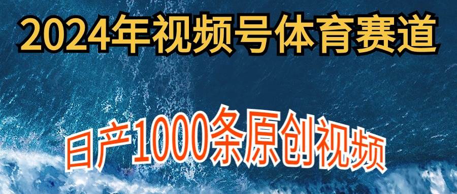 2024年体育赛道视频号，新手轻松操作， 日产1000条原创视频,多账号多撸分成搞钱吧-网创项目资源站-副业项目-创业项目-搞钱项目搞钱吧