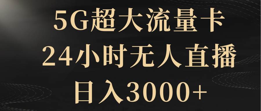 5G超大流量卡，24小时无人直播，日入3000+搞钱吧-网创项目资源站-副业项目-创业项目-搞钱项目搞钱吧