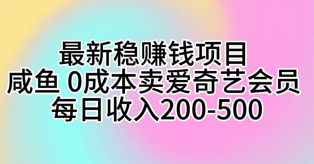 最新稳赚钱项目 咸鱼 0成本卖爱奇艺会员 每日收入200-500搞钱吧-网创项目资源站-副业项目-创业项目-搞钱项目搞钱吧
