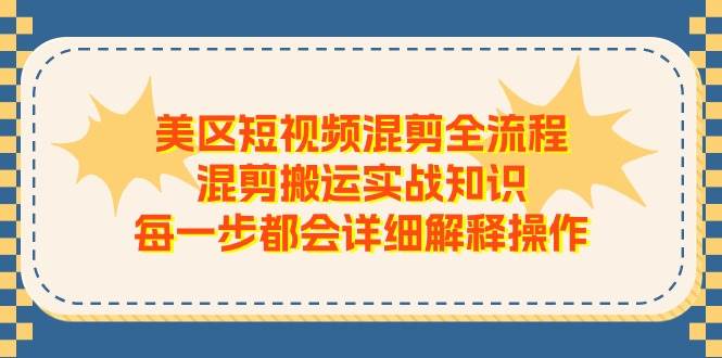 美区短视频混剪全流程，混剪搬运实战知识，每一步都会详细解释操作搞钱吧-网创项目资源站-副业项目-创业项目-搞钱项目搞钱吧