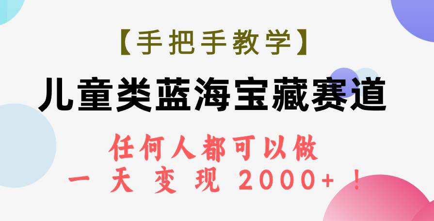 【手把手教学】儿童类蓝海宝藏赛道，任何人都可以做，一天轻松变现2000+！搞钱吧-网创项目资源站-副业项目-创业项目-搞钱项目搞钱吧