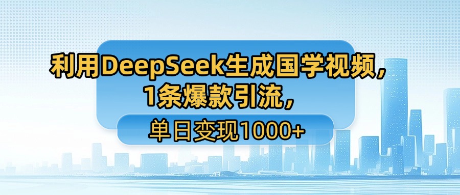 利用DeepSeek生成国学视频，1条爆款引流，单日变现1000+搞钱吧-网创项目资源站-副业项目-创业项目-搞钱项目搞钱吧