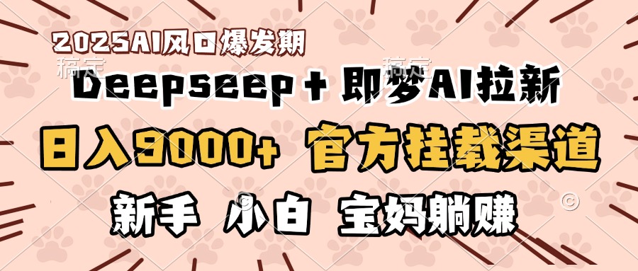 日入9000+！DeepSeep＋即梦拉新，官方挂载渠道，新手小白宝妈躺赚搞钱吧-网创项目资源站-副业项目-创业项目-搞钱项目搞钱吧