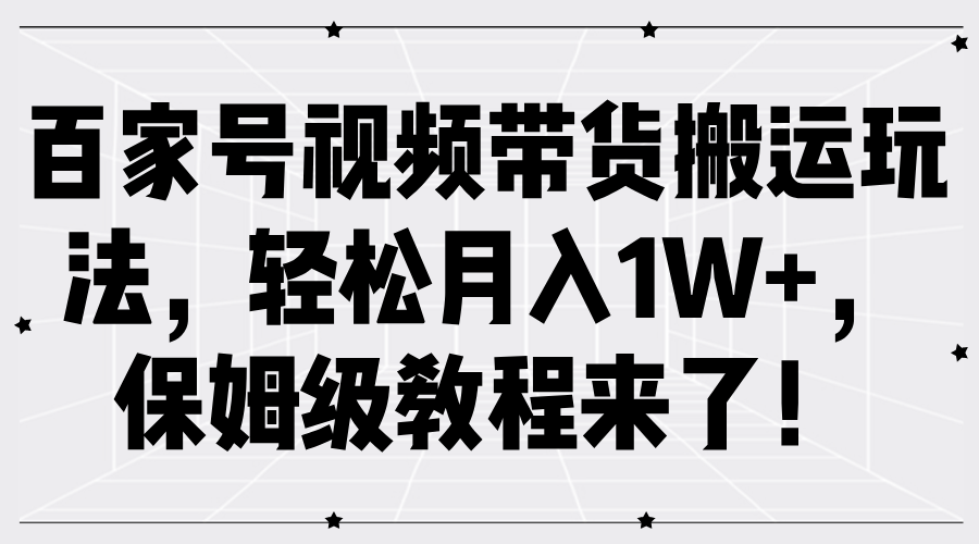 百家号视频带货搬运玩法，轻松月入1W+，保姆级教程来了！搞钱吧-网创项目资源站-副业项目-创业项目-搞钱项目搞钱吧