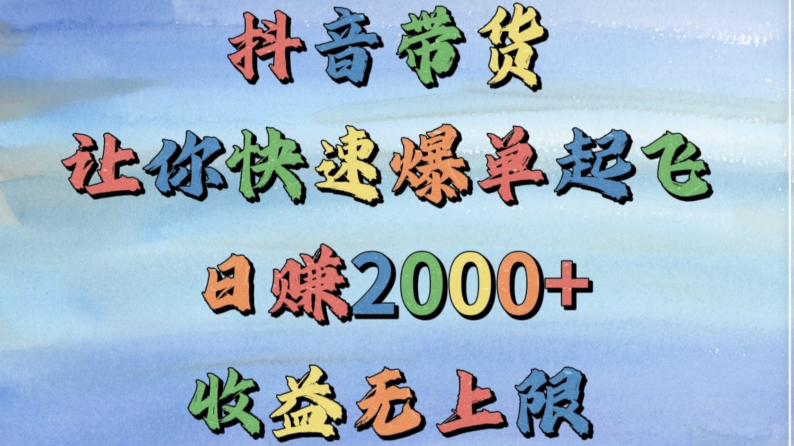 抖音带货，让你快速爆单起飞，日赚2000+，收益无上限搞钱吧-网创项目资源站-副业项目-创业项目-搞钱项目搞钱吧