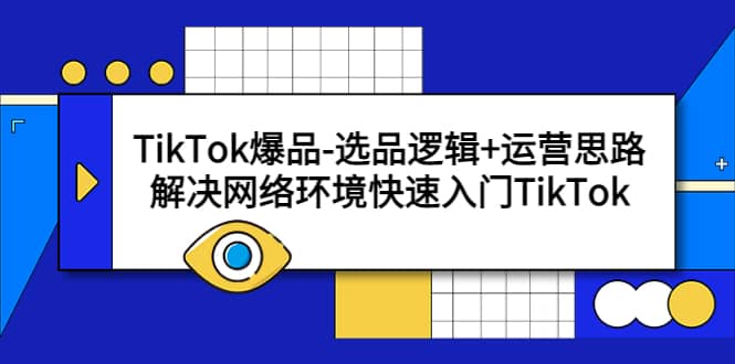 TikTok爆品-选品逻辑+运营思路：解决网络环境快速入门TikTok搞钱吧-网创项目资源站-副业项目-创业项目-搞钱项目搞钱吧