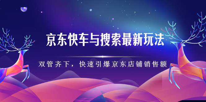 京东快车与搜索最新玩法，四个维度抢占红利，引爆京东平台搞钱吧-网创项目资源站-副业项目-创业项目-搞钱项目搞钱吧