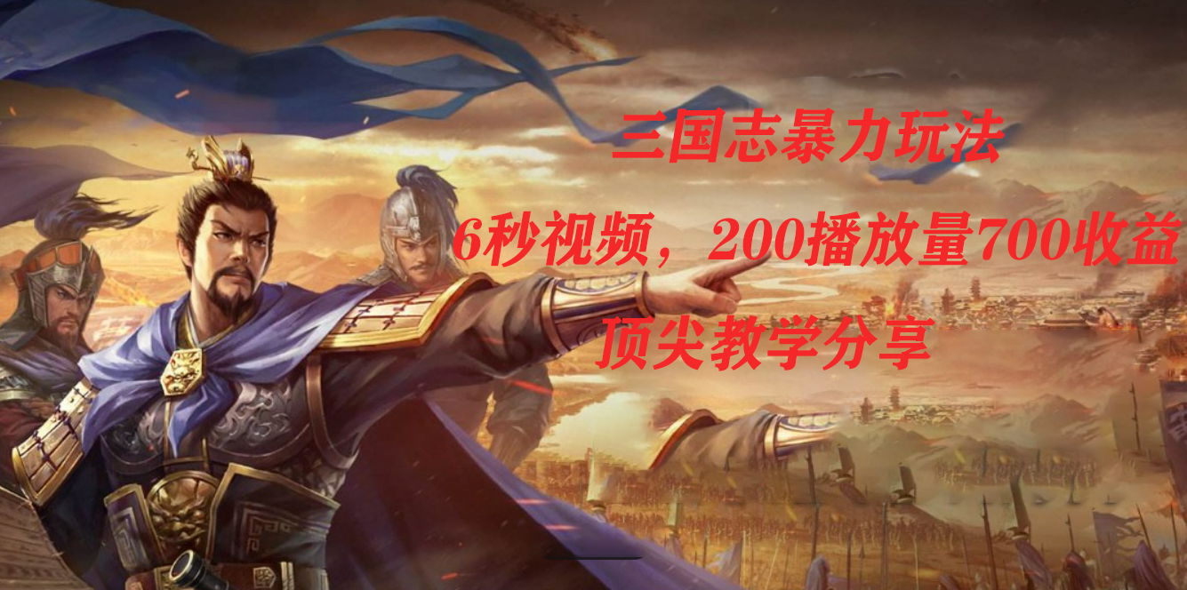 三国志暴力玩法，6秒视频，200播放量700收益，顶尖教学分享搞钱吧-网创项目资源站-副业项目-创业项目-搞钱项目搞钱吧