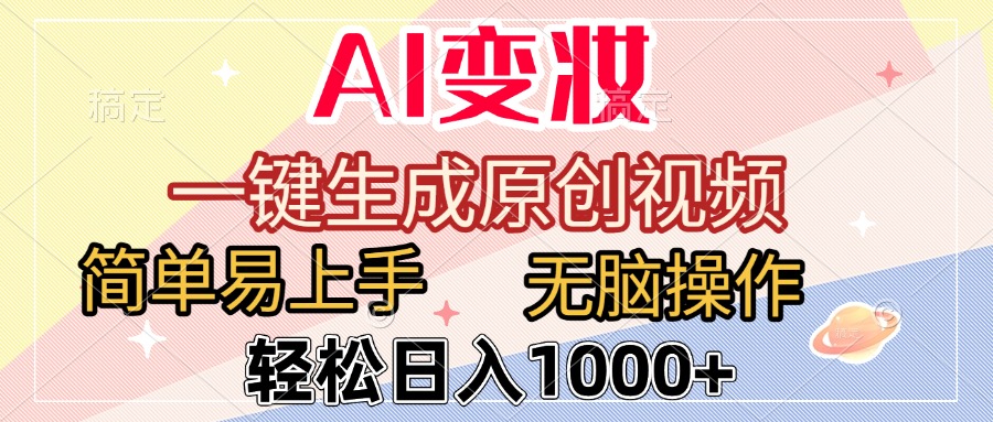 AI变妆，一键生成原创视频，简单易上手，无脑操作，轻松日入1000+搞钱吧-网创项目资源站-副业项目-创业项目-搞钱项目搞钱吧