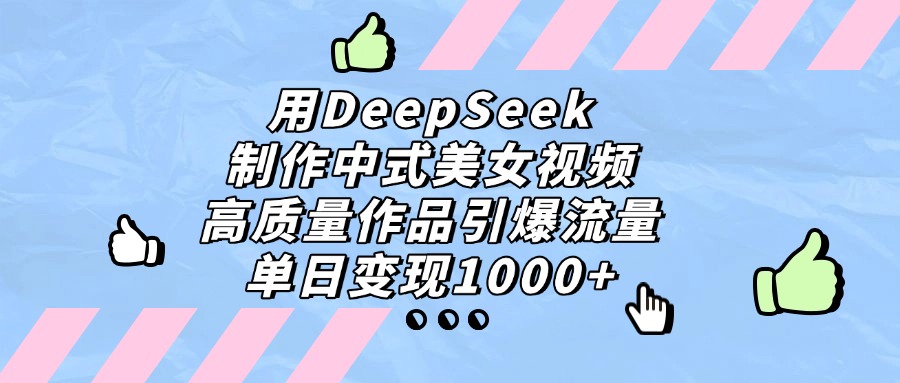 用DeepSeek制作中式美女视频，单日变现1000+，高质量作品引爆流量搞钱吧-网创项目资源站-副业项目-创业项目-搞钱项目搞钱吧
