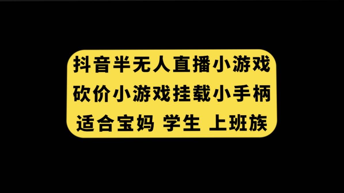 抖音半无人直播砍价小游戏，挂载游戏小手柄， 适合宝妈 学生 上班族搞钱吧-网创项目资源站-副业项目-创业项目-搞钱项目搞钱吧