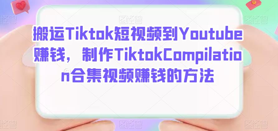 搬运Tiktok短视频到Youtube赚钱，制作Tiktok Compilation合集视频赚钱的方法搞钱吧-网创项目资源站-副业项目-创业项目-搞钱项目搞钱吧