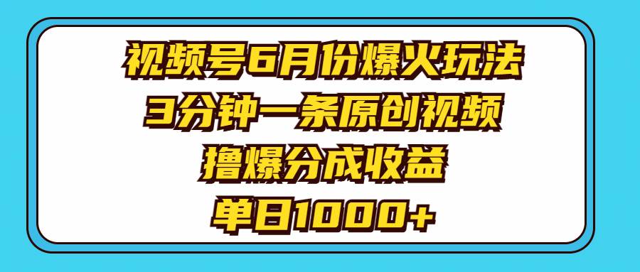 视频号6月份爆火玩法，3分钟一条原创视频，撸爆分成收益，单日1000+搞钱吧-网创项目资源站-副业项目-创业项目-搞钱项目搞钱吧