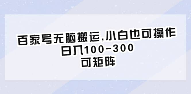 百家号无脑搬运,小白也可操作，日入100-300，可矩阵搞钱吧-网创项目资源站-副业项目-创业项目-搞钱项目搞钱吧