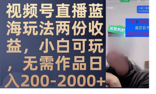 视频号直播蓝海玩法两份收益，小白可玩，无需作品日入200-2000+搞钱吧-网创项目资源站-副业项目-创业项目-搞钱项目搞钱吧