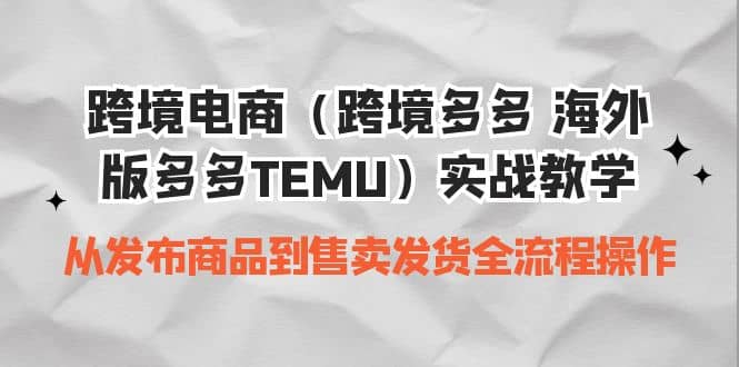 跨境电商（跨境多多 海外版多多TEMU）实操教学 从发布商品到售卖发货全流程搞钱吧-网创项目资源站-副业项目-创业项目-搞钱项目搞钱吧