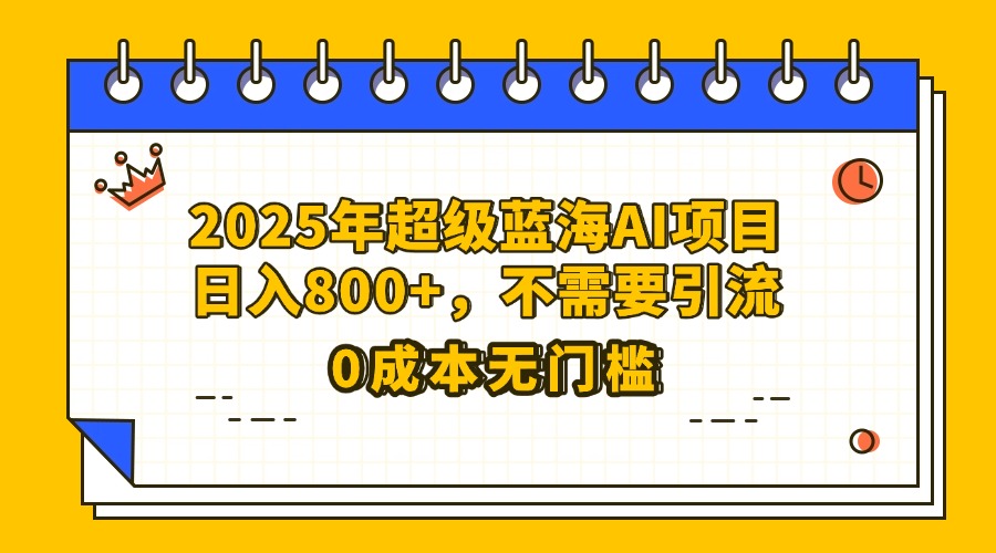 25年超级蓝海AI项目日入800+，不需要引流零成本搞钱吧-网创项目资源站-副业项目-创业项目-搞钱项目搞钱吧