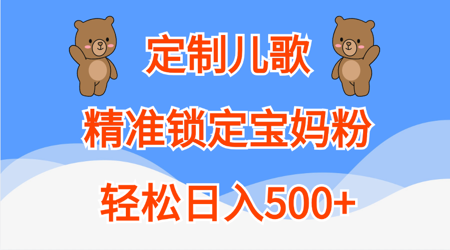 定制儿歌精准锁定宝妈粉，轻松日入500+搞钱吧-网创项目资源站-副业项目-创业项目-搞钱项目搞钱吧