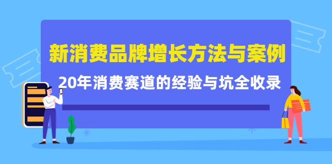 新消费品牌增长方法与案例精华课：20年消费赛道的经验与坑全收录搞钱吧-网创项目资源站-副业项目-创业项目-搞钱项目搞钱吧