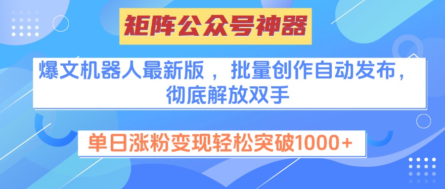 矩阵公众号神器，爆文机器人最新版 ，批量创作自动发布，彻底解放双手，单日涨粉变现轻松突破1000+搞钱吧-网创项目资源站-副业项目-创业项目-搞钱项目搞钱吧