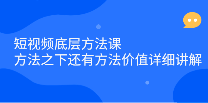 短视频底层方法课：方法之下还有方法价值详细讲解搞钱吧-网创项目资源站-副业项目-创业项目-搞钱项目搞钱吧