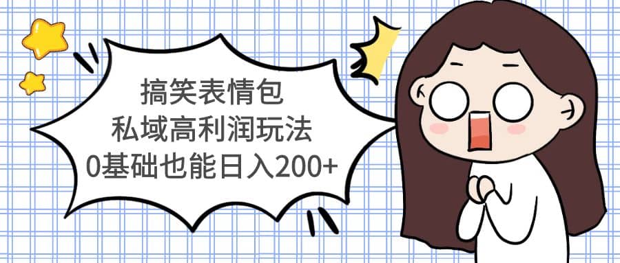 搞笑表情包私域高利润玩法搞钱吧-网创项目资源站-副业项目-创业项目-搞钱项目搞钱吧