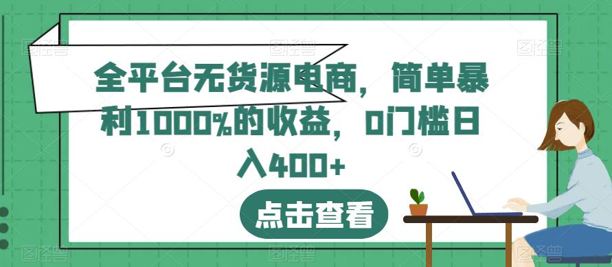 全平台无货源电商，简单暴利1000%的收益，0门槛日入400+【揭秘】搞钱吧-网创项目资源站-副业项目-创业项目-搞钱项目搞钱吧