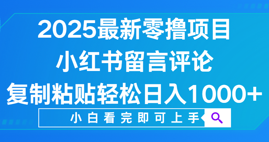 小红书留言评论，2025最新零撸项目，复制粘贴即可赚钱，轻松日入1000+搞钱吧-网创项目资源站-副业项目-创业项目-搞钱项目搞钱吧