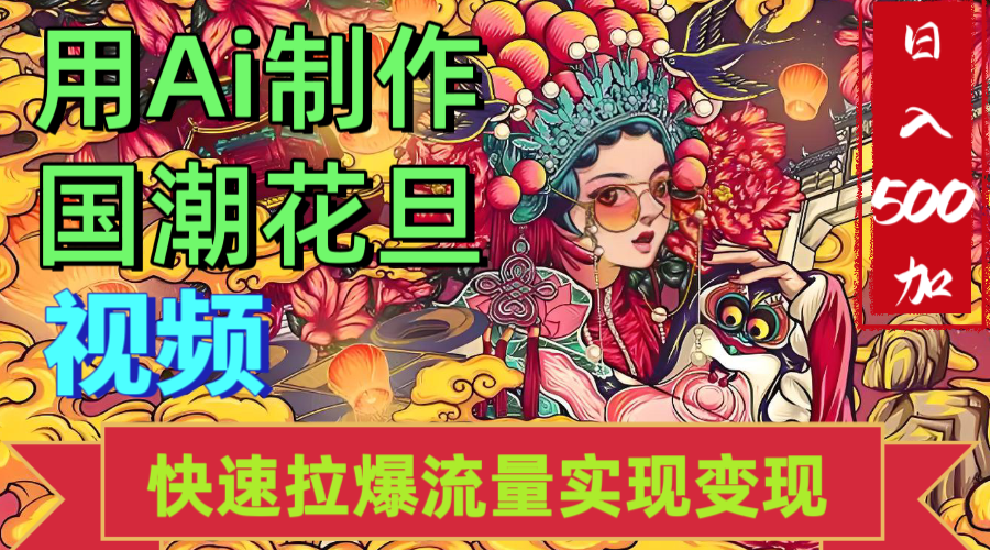 2025年七月劲爆Ai制作国潮花旦视频快速拉爆流量起号多方向变现（快速达到日入500+）搞钱吧-网创项目资源站-副业项目-创业项目-搞钱项目搞钱吧