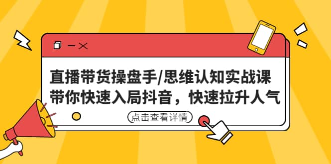 直播带货操盘手/思维认知实战课：带你快速入局抖音，快速拉升人气搞钱吧-网创项目资源站-副业项目-创业项目-搞钱项目搞钱吧
