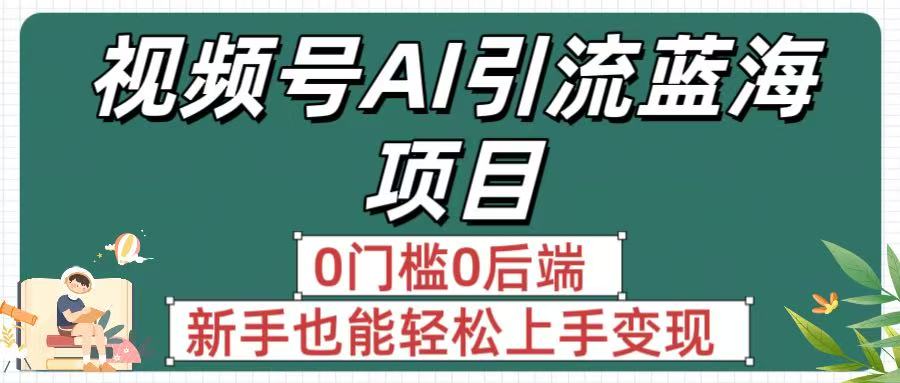 疯传！视频号AI引流蓝海项目，0门槛0后端，新手也能轻松上手变现搞钱吧-网创项目资源站-副业项目-创业项目-搞钱项目搞钱吧