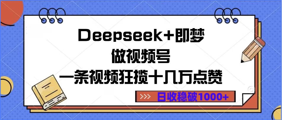 Deepseek+即梦做视频号，一条视频狂揽十几万点赞，日收稳破1000+搞钱吧-网创项目资源站-副业项目-创业项目-搞钱项目搞钱吧