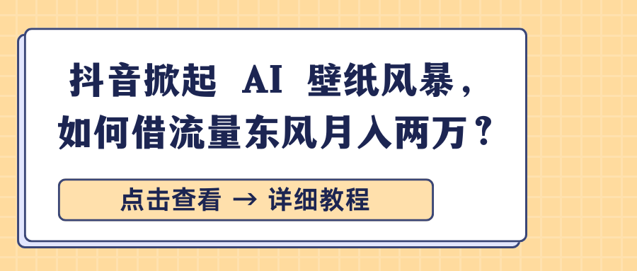 抖音掀起 AI 壁纸风暴，如何借流量东风月入两万？搞钱吧-网创项目资源站-副业项目-创业项目-搞钱项目搞钱吧