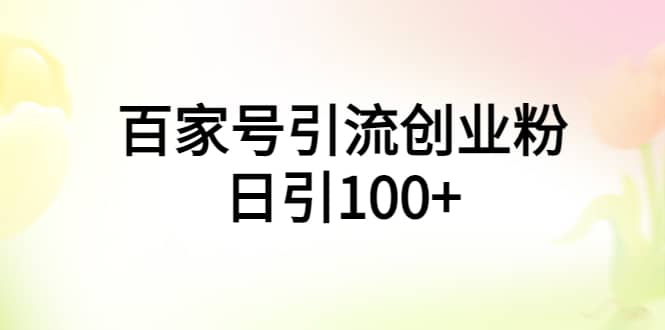 百家号引流创业粉日引100+有手机电脑就可以操作搞钱吧-网创项目资源站-副业项目-创业项目-搞钱项目搞钱吧