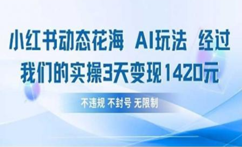 小红书动态花海AI玩法 我们实操3天变现1420搞钱吧-网创项目资源站-副业项目-创业项目-搞钱项目搞钱吧