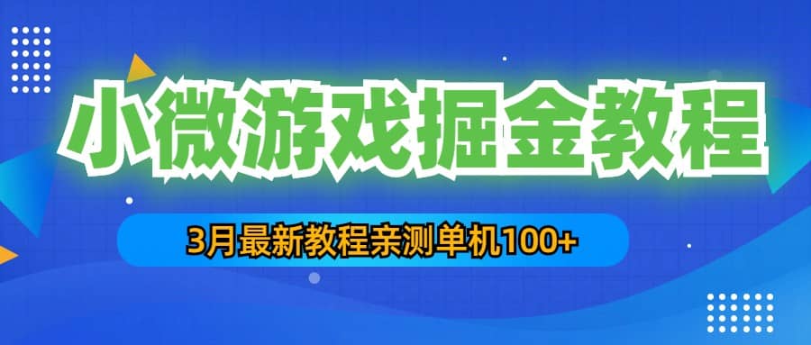 3月最新小微游戏掘金教程：单人可操作5-10台手机搞钱吧-网创项目资源站-副业项目-创业项目-搞钱项目搞钱吧