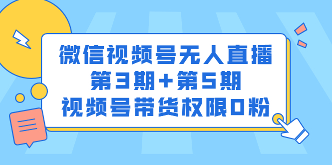 微信视频号无人直播第3期+第5期，视频号带货权限0粉价值1180元搞钱吧-网创项目资源站-副业项目-创业项目-搞钱项目搞钱吧
