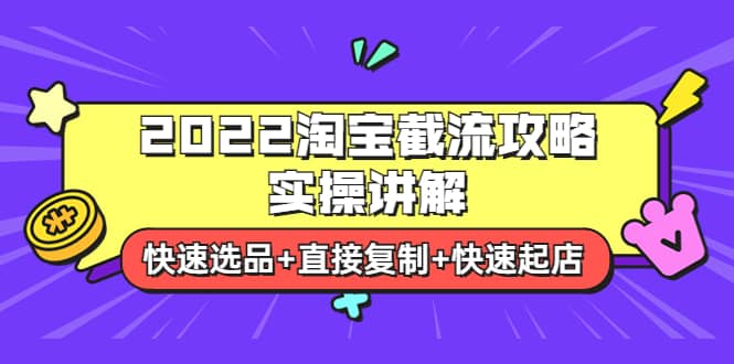 2022淘宝截流攻略实操讲解：快速选品+直接复制+快速起店搞钱吧-网创项目资源站-副业项目-创业项目-搞钱项目搞钱吧