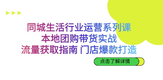 同城生活行业运营系列课：本地团购带货实战，流量获取指南 门店爆款打造搞钱吧-网创项目资源站-副业项目-创业项目-搞钱项目搞钱吧