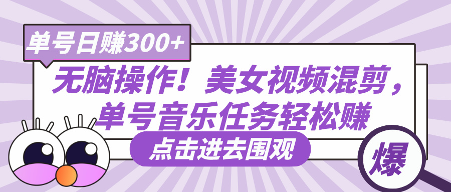 无脑操作！美女视频混剪，单号音乐任务轻松日赚300+搞钱吧-网创项目资源站-副业项目-创业项目-搞钱项目搞钱吧