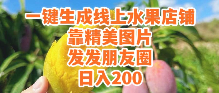 一键生成线上水果店，靠精美图片发发朋友圈，也能日入200搞钱吧-网创项目资源站-副业项目-创业项目-搞钱项目搞钱吧